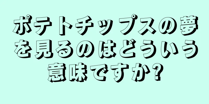 ポテトチップスの夢を見るのはどういう意味ですか?