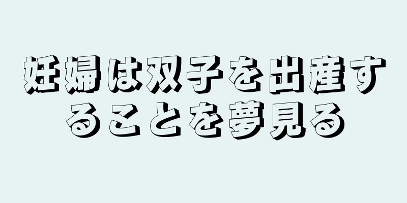 妊婦は双子を出産することを夢見る