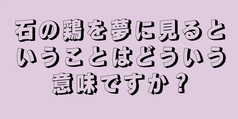 石の鶏を夢に見るということはどういう意味ですか？