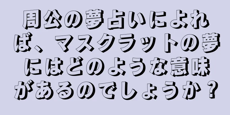 周公の夢占いによれば、マスクラットの夢にはどのような意味があるのでしょうか？