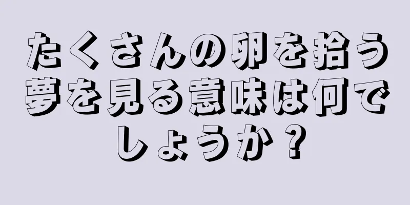 たくさんの卵を拾う夢を見る意味は何でしょうか？