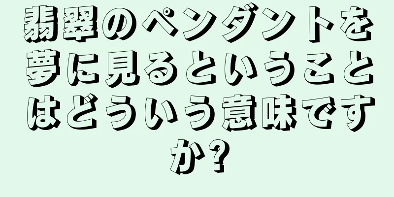 翡翠のペンダントを夢に見るということはどういう意味ですか?