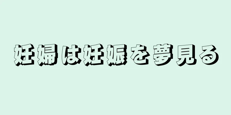 妊婦は妊娠を夢見る