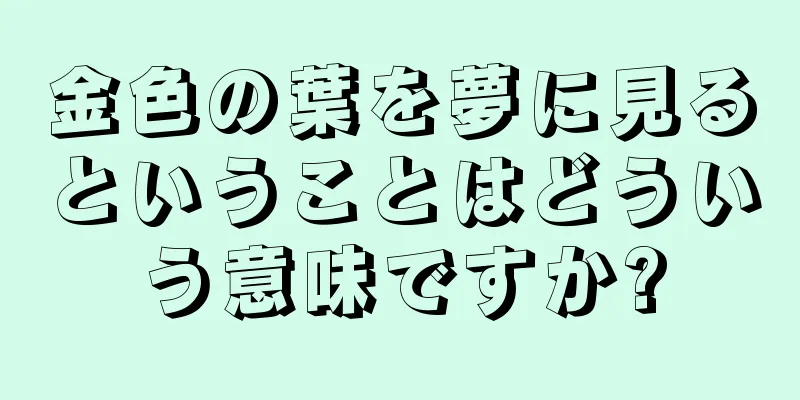 金色の葉を夢に見るということはどういう意味ですか?