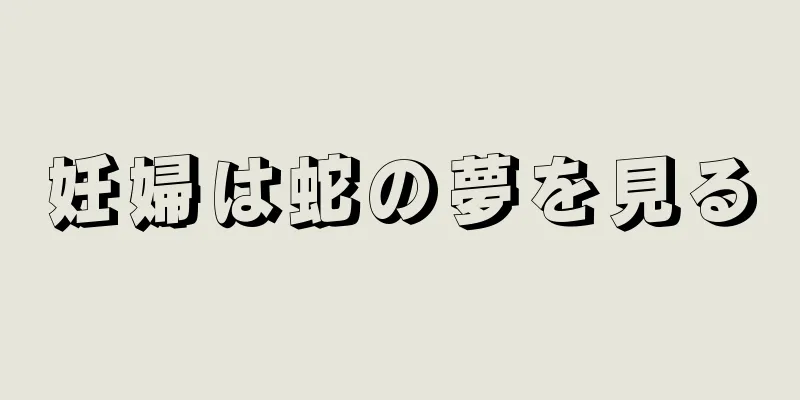 妊婦は蛇の夢を見る