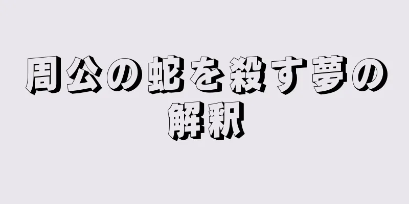 周公の蛇を殺す夢の解釈