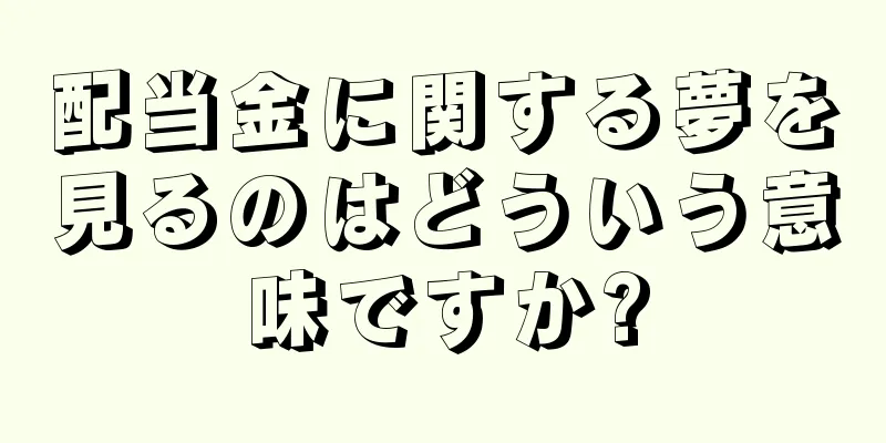 配当金に関する夢を見るのはどういう意味ですか?