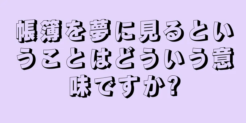 帳簿を夢に見るということはどういう意味ですか?
