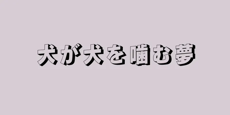 犬が犬を噛む夢