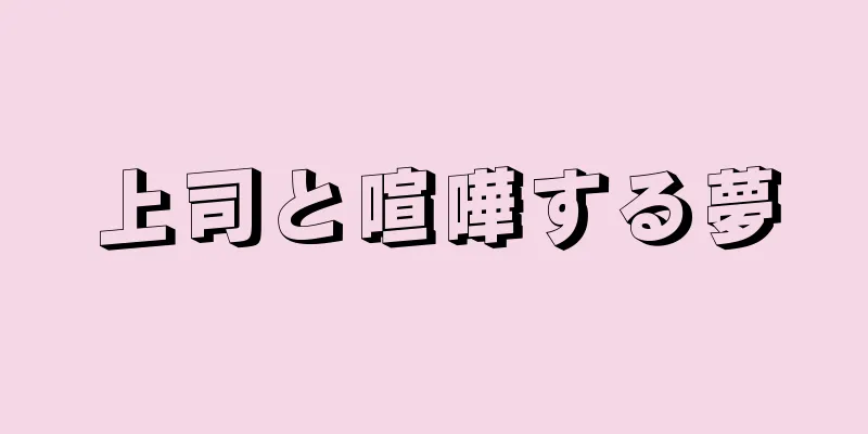 上司と喧嘩する夢