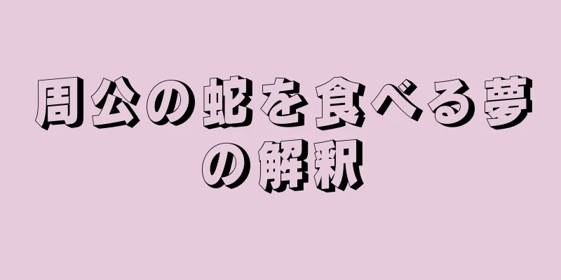 周公の蛇を食べる夢の解釈