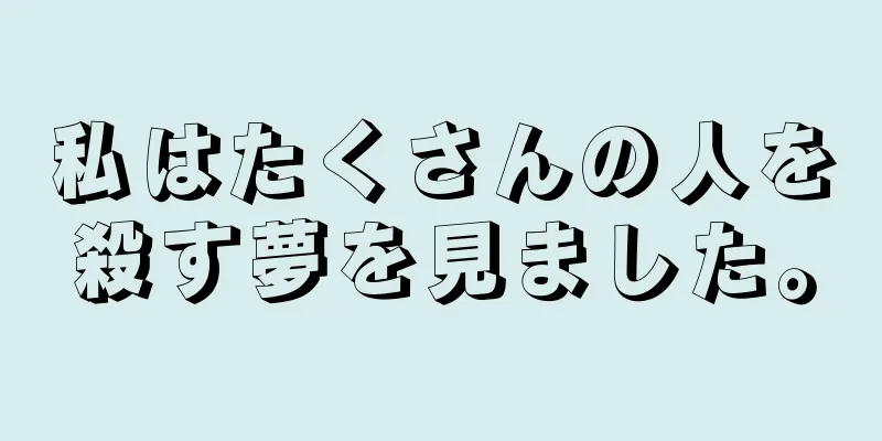 私はたくさんの人を殺す夢を見ました。