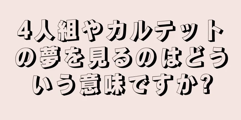 4人組やカルテットの夢を見るのはどういう意味ですか?