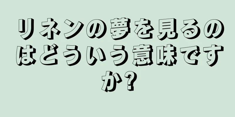 リネンの夢を見るのはどういう意味ですか?