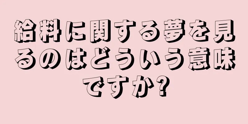 給料に関する夢を見るのはどういう意味ですか?