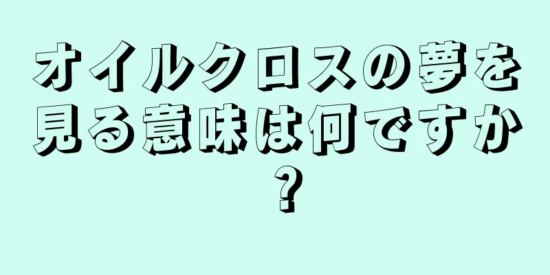 オイルクロスの夢を見る意味は何ですか？