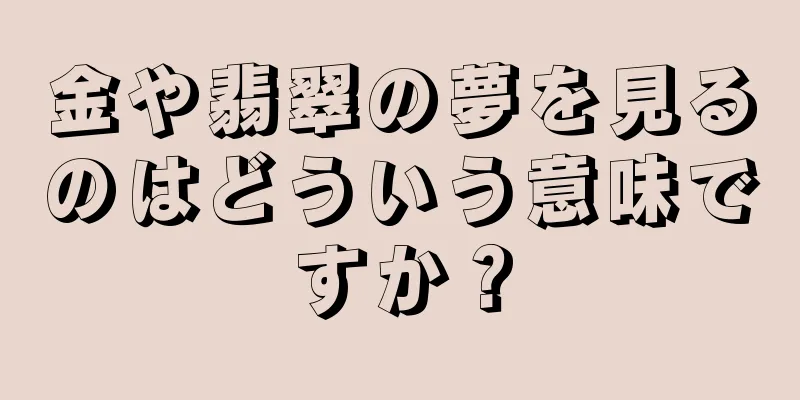 金や翡翠の夢を見るのはどういう意味ですか？