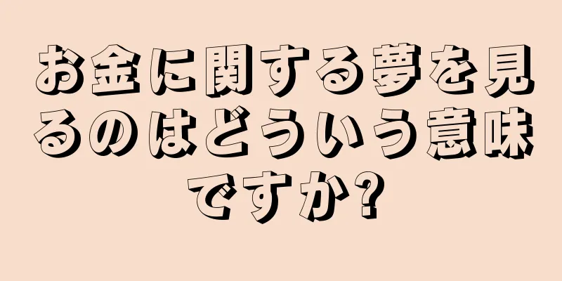 お金に関する夢を見るのはどういう意味ですか?