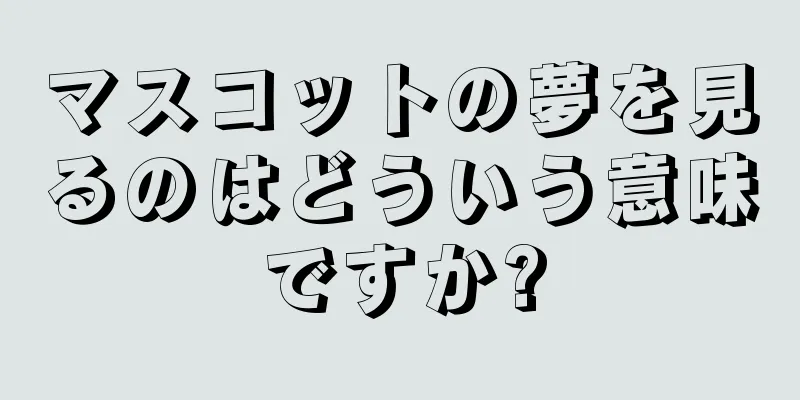 マスコットの夢を見るのはどういう意味ですか?