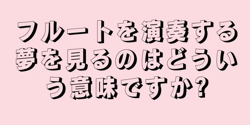 フルートを演奏する夢を見るのはどういう意味ですか?