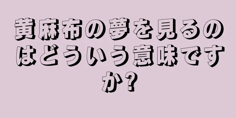 黄麻布の夢を見るのはどういう意味ですか?