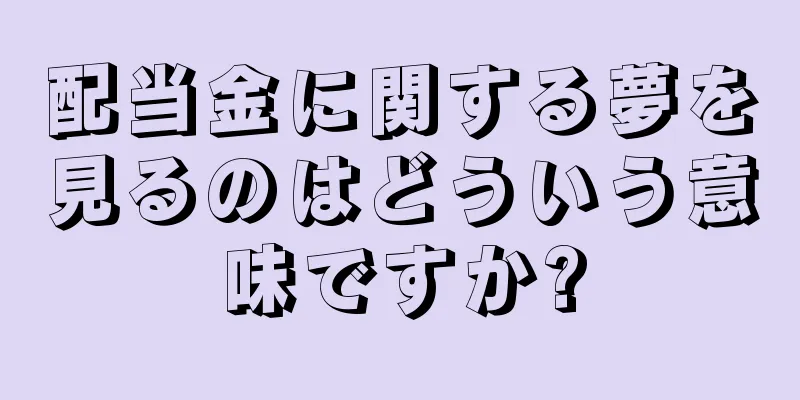 配当金に関する夢を見るのはどういう意味ですか?