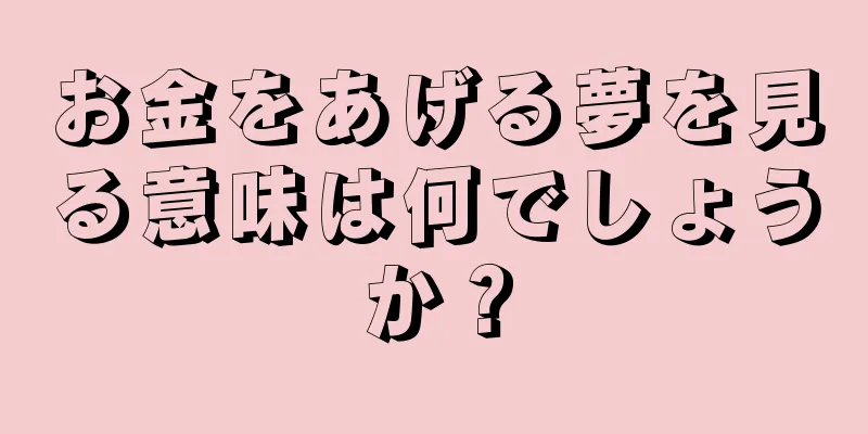 お金をあげる夢を見る意味は何でしょうか？