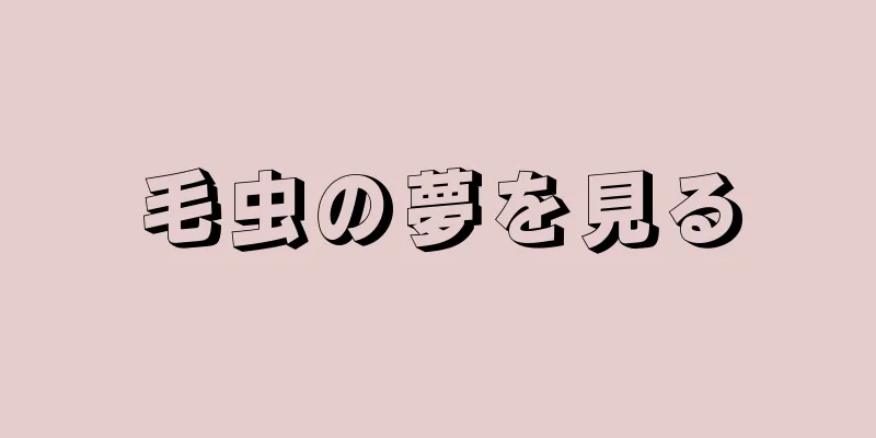 毛虫の夢を見る