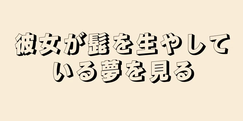 彼女が髭を生やしている夢を見る