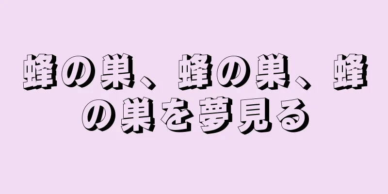蜂の巣、蜂の巣、蜂の巣を夢見る