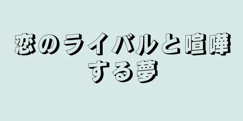 恋のライバルと喧嘩する夢
