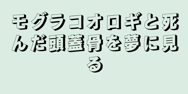 モグラコオロギと死んだ頭蓋骨を夢に見る