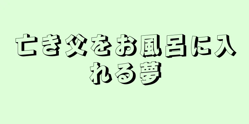 亡き父をお風呂に入れる夢