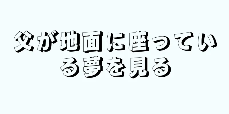 父が地面に座っている夢を見る