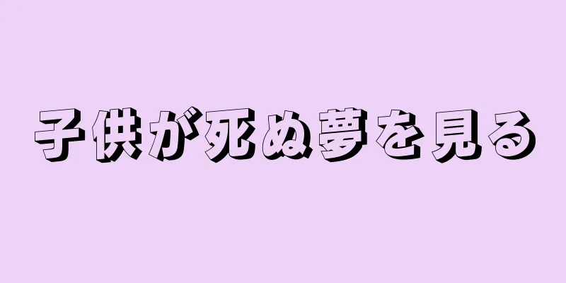 子供が死ぬ夢を見る