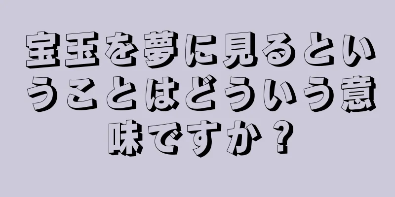 宝玉を夢に見るということはどういう意味ですか？