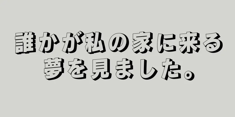 誰かが私の家に来る夢を見ました。