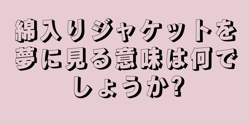 綿入りジャケットを夢に見る意味は何でしょうか?