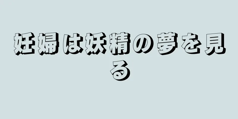 妊婦は妖精の夢を見る