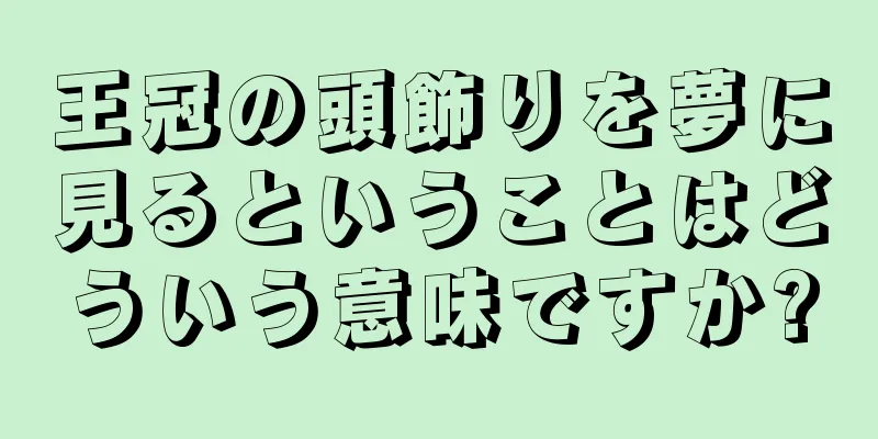 王冠の頭飾りを夢に見るということはどういう意味ですか?