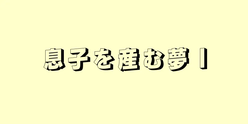 息子を産む夢Ⅰ