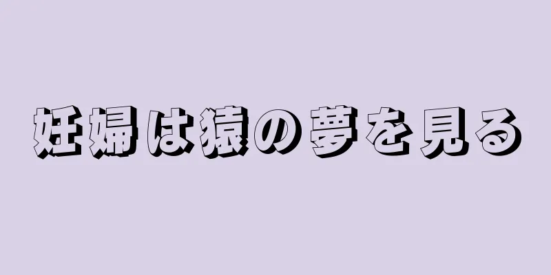 妊婦は猿の夢を見る