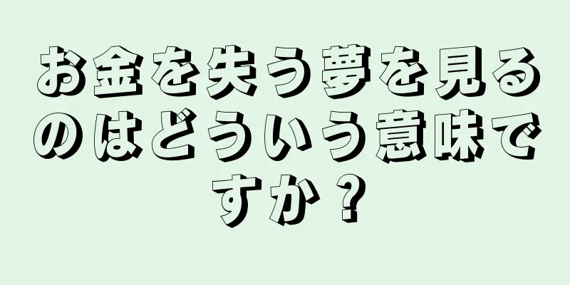 お金を失う夢を見るのはどういう意味ですか？