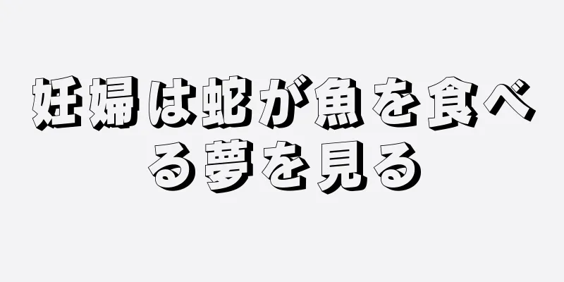 妊婦は蛇が魚を食べる夢を見る