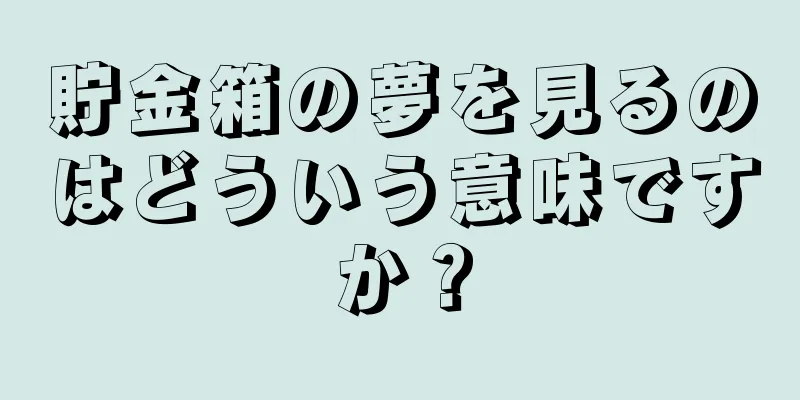 貯金箱の夢を見るのはどういう意味ですか？