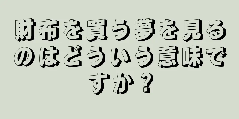 財布を買う夢を見るのはどういう意味ですか？