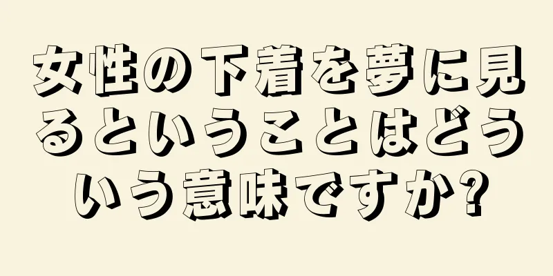 女性の下着を夢に見るということはどういう意味ですか?