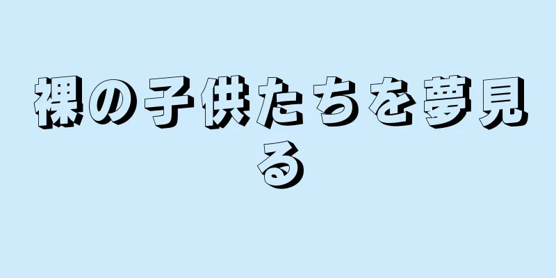 裸の子供たちを夢見る