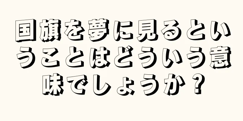 国旗を夢に見るということはどういう意味でしょうか？