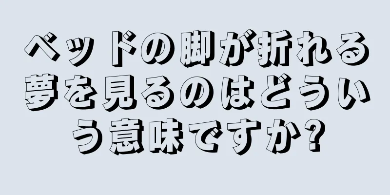 ベッドの脚が折れる夢を見るのはどういう意味ですか?